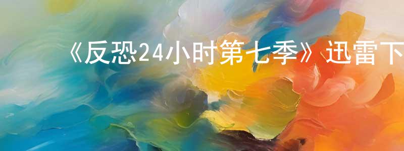 ﻿陈海坚发布﻿《反恐24小时第七季》迅雷下载/在线观看-犯罪历史-美剧天堂